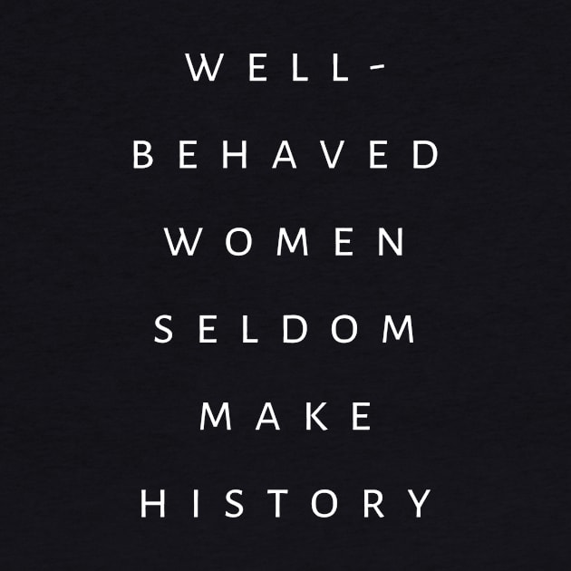 Feminist Saying Well Behaved Women Seldom Make History by tiokvadrat